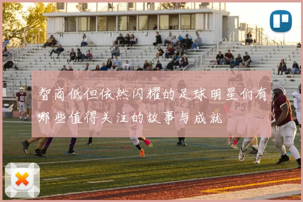 智商低但依然闪耀的足球明星们有哪些值得关注的故事与成就