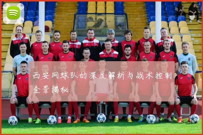 西安网球队的深度解析与战术控制全景揭秘