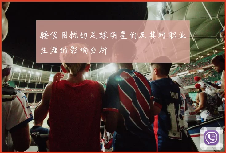 腰伤困扰的足球明星们及其对职业生涯的影响分析