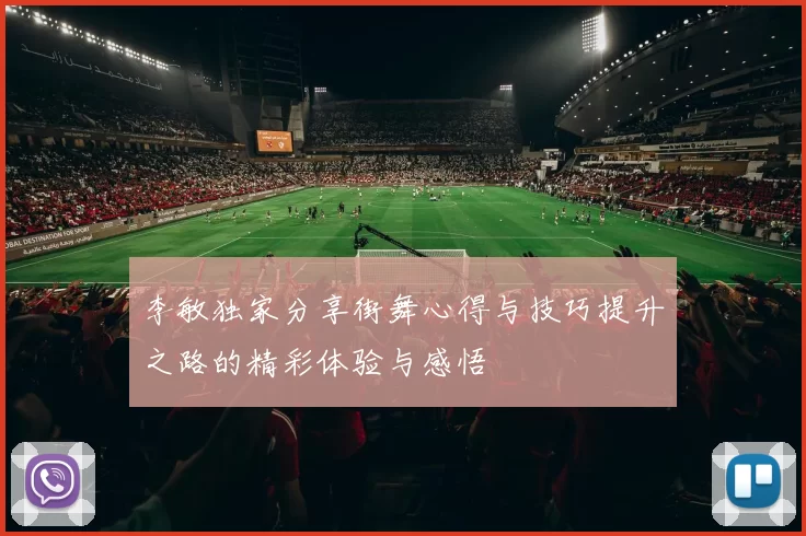 李敏独家分享街舞心得与技巧提升之路的精彩体验与感悟