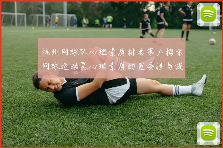 杭州网球队心理素质排名第九揭示网球运动员心理素质的重要性与提升策略