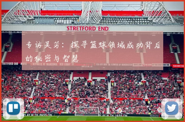 专访吴芳：探寻篮球领域成功背后的秘密与智慧