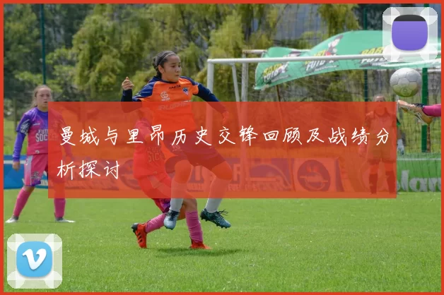 曼城与里昂历史交锋回顾及战绩分析探讨