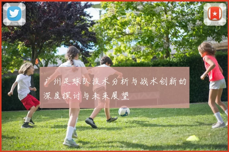 广州足球队技术分析与战术创新的深度探讨与未来展望