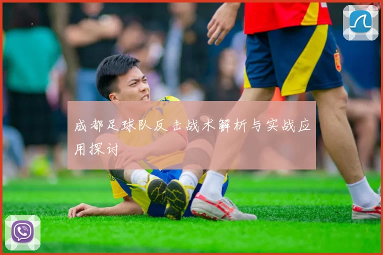 成都足球队反击战术解析与实战应用探讨