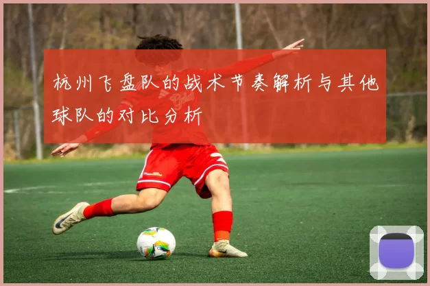 杭州飞盘队的战术节奏解析与其他球队的对比分析