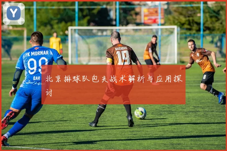 北京排球队包夹战术解析与应用探讨