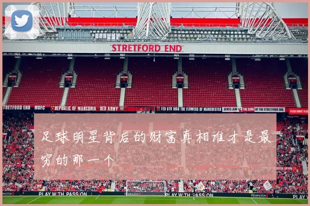 足球明星背后的财富真相谁才是最穷的那一个