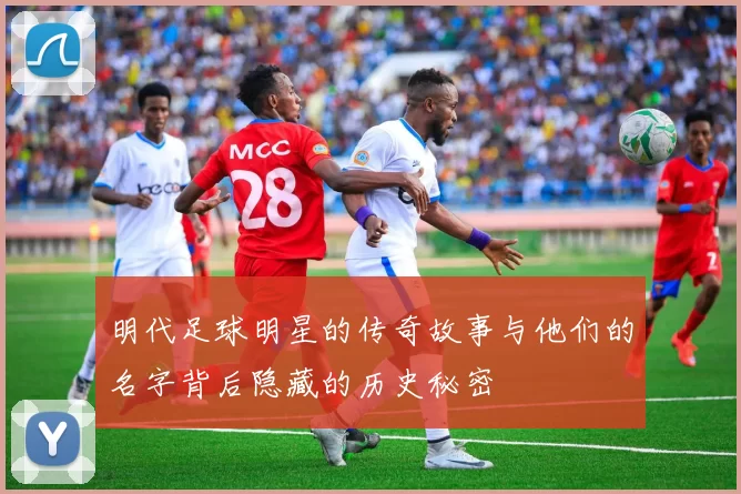 明代足球明星的传奇故事与他们的名字背后隐藏的历史秘密