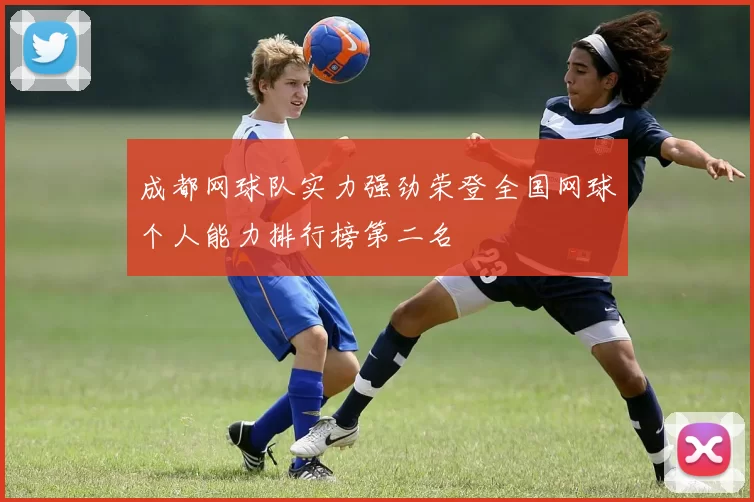成都网球队实力强劲荣登全国网球个人能力排行榜第二名