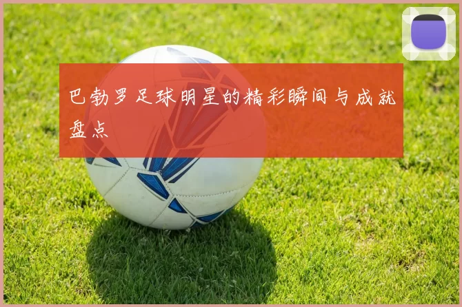 巴勃罗足球明星的精彩瞬间与成就盘点
