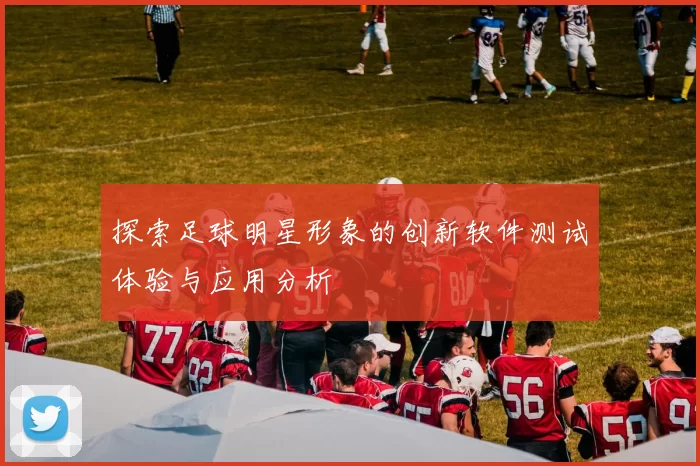 探索足球明星形象的创新软件测试体验与应用分析