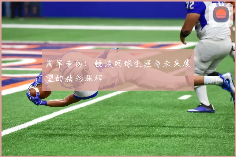 周军专访：畅谈网球生涯与未来展望的精彩旅程