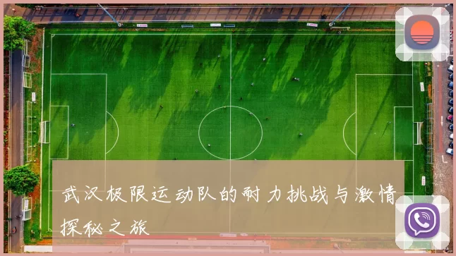 武汉极限运动队的耐力挑战与激情探秘之旅