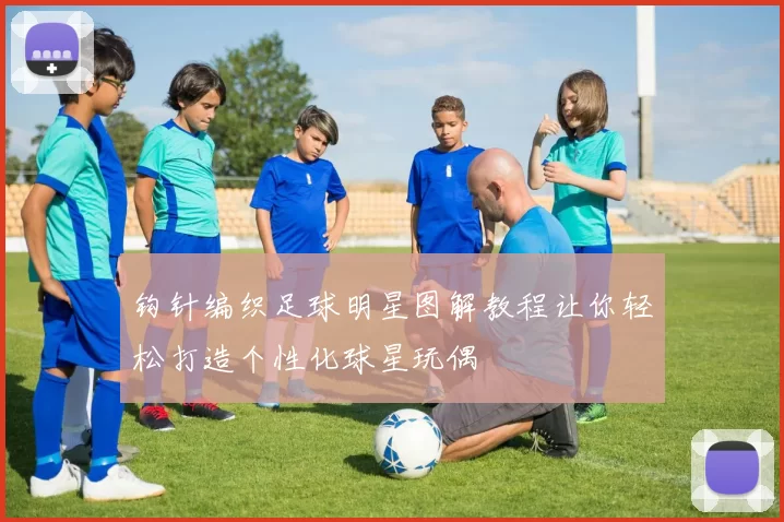 钩针编织足球明星图解教程让你轻松打造个性化球星玩偶