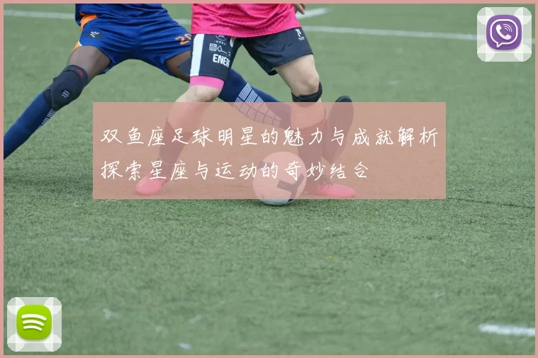 双鱼座足球明星的魅力与成就解析探索星座与运动的奇妙结合