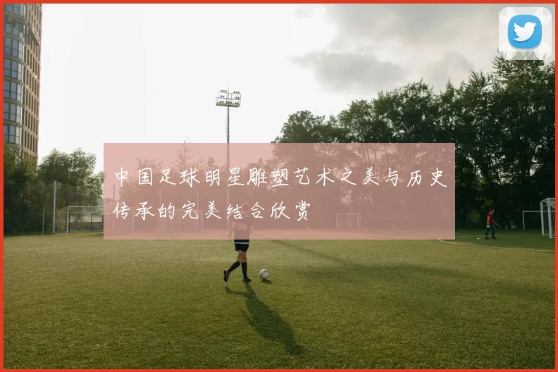 中国足球明星雕塑艺术之美与历史传承的完美结合欣赏
