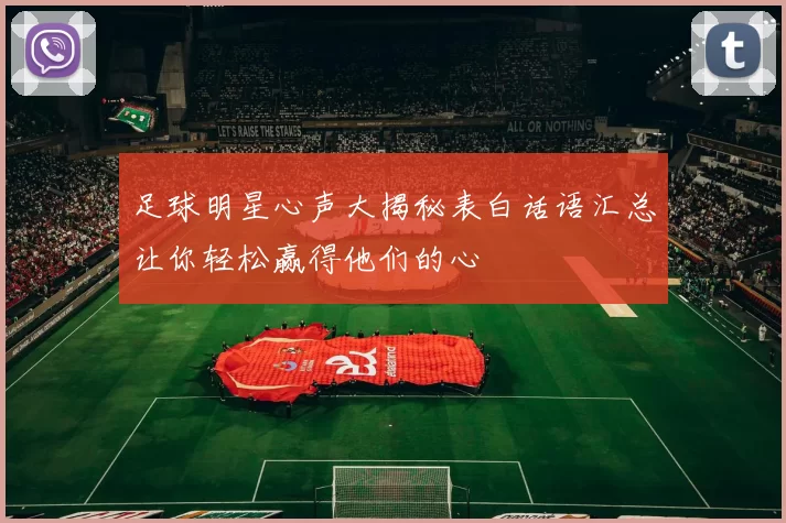 足球明星心声大揭秘表白话语汇总让你轻松赢得他们的心