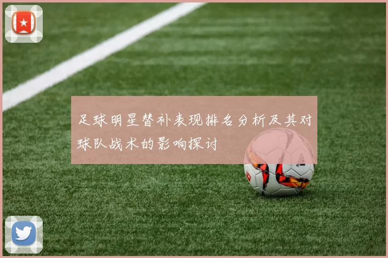 足球明星替补表现排名分析及其对球队战术的影响探讨