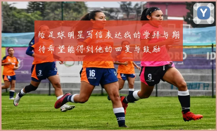 给足球明星写信表达我的崇拜与期待希望能得到他的回复与鼓励