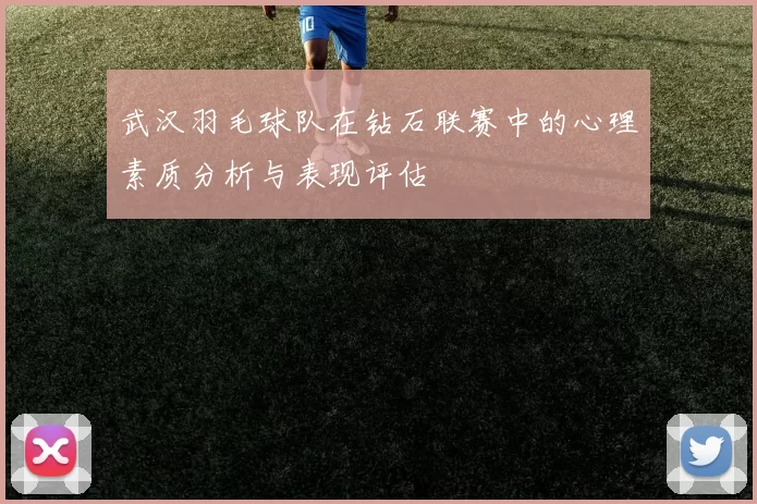 武汉羽毛球队在钻石联赛中的心理素质分析与表现评估