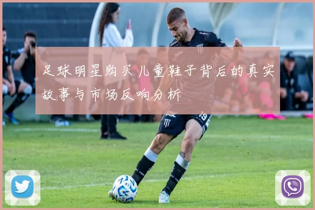 足球明星购买儿童鞋子背后的真实故事与市场反响分析