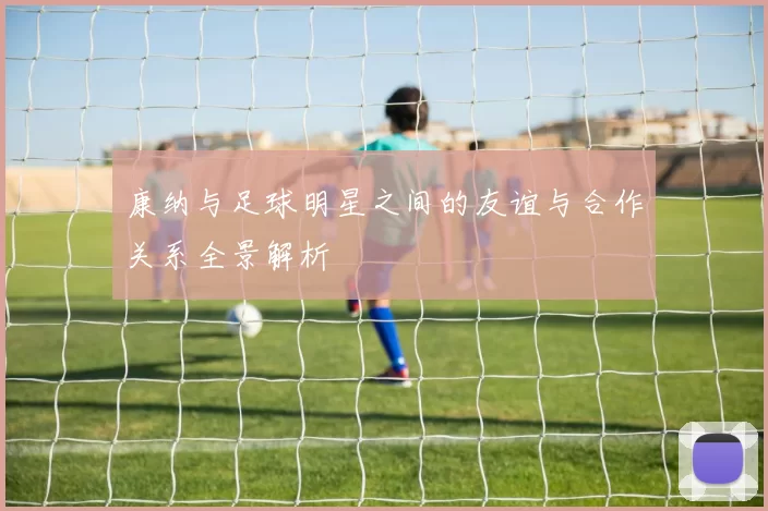 康纳与足球明星之间的友谊与合作关系全景解析