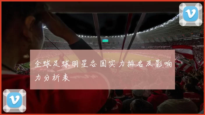 全球足球明星各国实力排名及影响力分析表