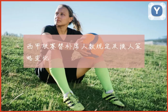 西甲联赛替补席人数规定及换人策略变化