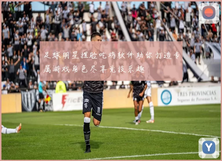 足球明星捏脸吃鸡软件助你打造专属游戏角色尽享竞技乐趣