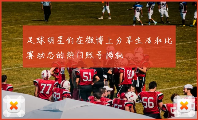 足球明星们在微博上分享生活和比赛动态的热门账号揭秘