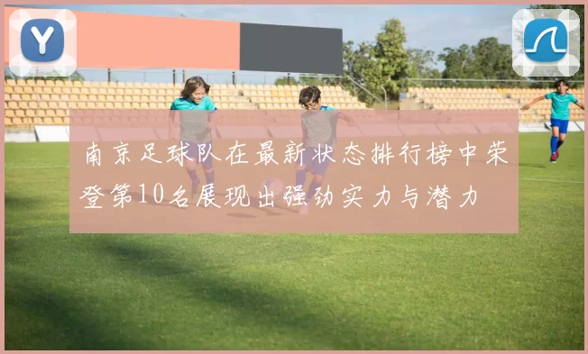南京足球队在最新状态排行榜中荣登第10名展现出强劲实力与潜力