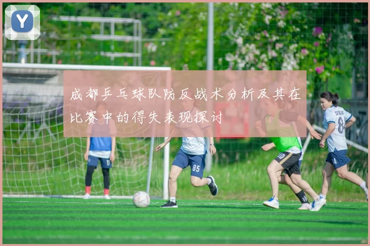 成都乒乓球队防反战术分析及其在比赛中的得失表现探讨