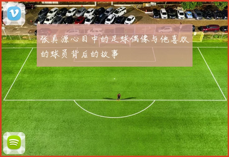 张真源心目中的足球偶像与他喜欢的球员背后的故事