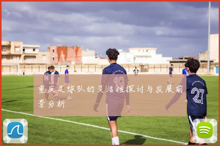 重庆足球队的灵活性探讨与发展前景分析