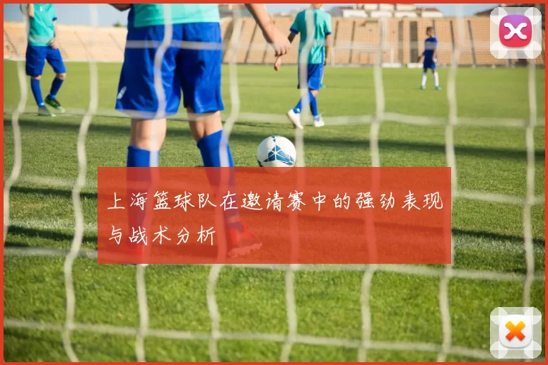上海篮球队在邀请赛中的强劲表现与战术分析