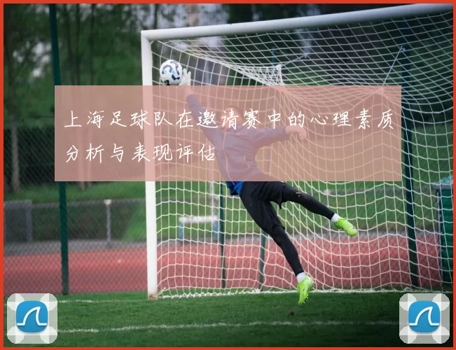 上海足球队在邀请赛中的心理素质分析与表现评估