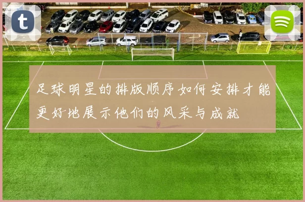 足球明星的排版顺序如何安排才能更好地展示他们的风采与成就