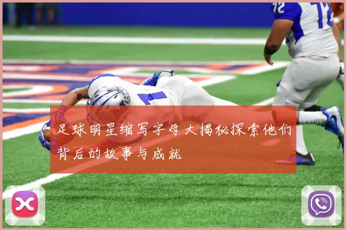 足球明星缩写字母大揭秘探索他们背后的故事与成就