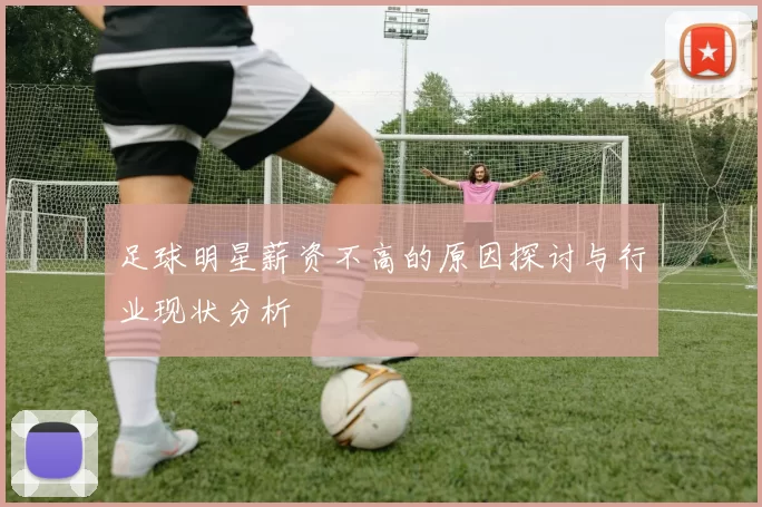 足球明星薪资不高的原因探讨与行业现状分析