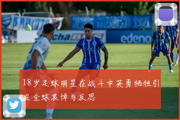 18岁足球明星在战斗中英勇牺牲引发全球哀悼与反思