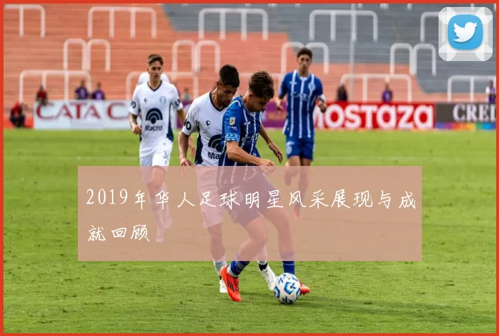 2019年华人足球明星风采展现与成就回顾