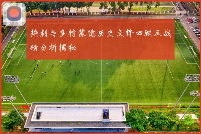 热刺与多特蒙德历史交锋回顾及战绩分析揭秘