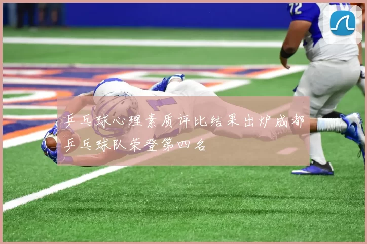 乒乓球心理素质评比结果出炉成都乒乓球队荣登第四名
