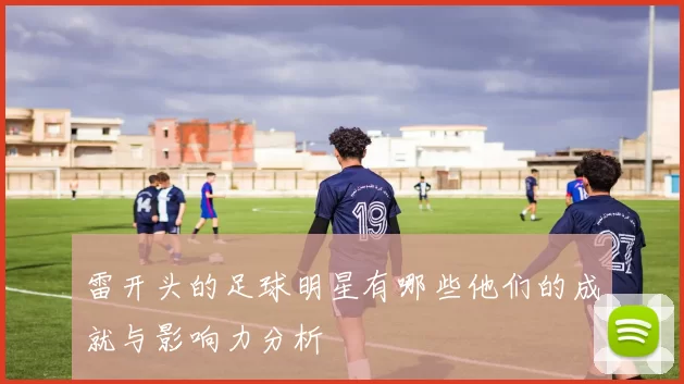 雷开头的足球明星有哪些他们的成就与影响力分析
