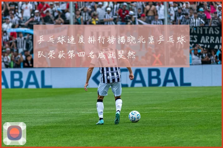 乒乓球速度排行榜揭晓北京乒乓球队荣获第四名成就斐然