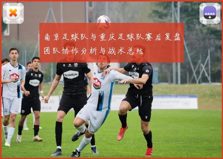 南京足球队与重庆足球队赛后复盘团队协作分析与战术总结
