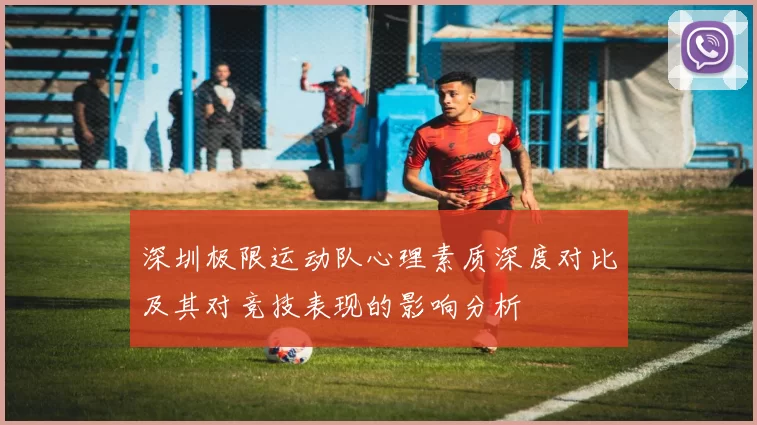 深圳极限运动队心理素质深度对比及其对竞技表现的影响分析