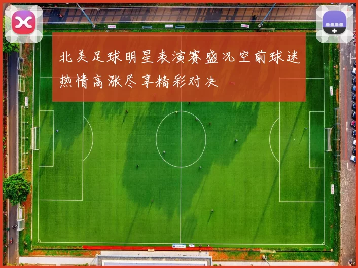 北美足球明星表演赛盛况空前球迷热情高涨尽享精彩对决