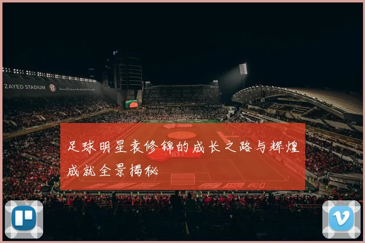 足球明星袁修锦的成长之路与辉煌成就全景揭秘